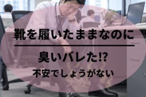 靴履いたままなのに臭いがバレた？